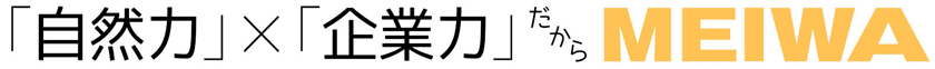 「自然力」×「企業力」だからＭＥＩＷＡ