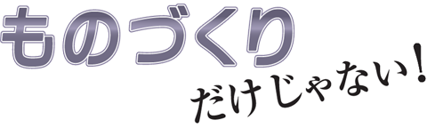 ものづくりだけじゃない！